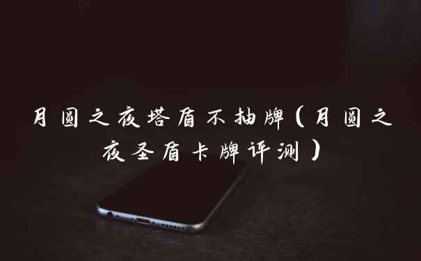 月圆之夜塔盾不抽牌（月圆之夜圣盾卡牌评测）