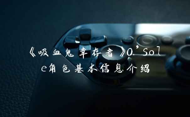 《吸血鬼幸存者》O’Sole角色基本信息介绍