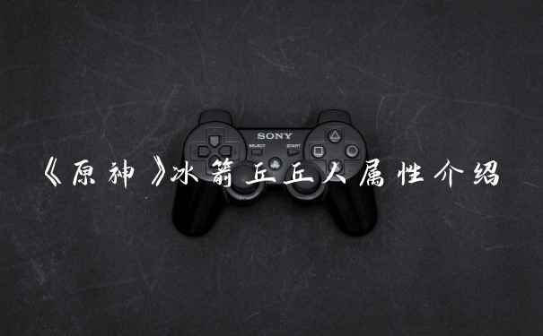 《原神》冰箭丘丘人属性介绍