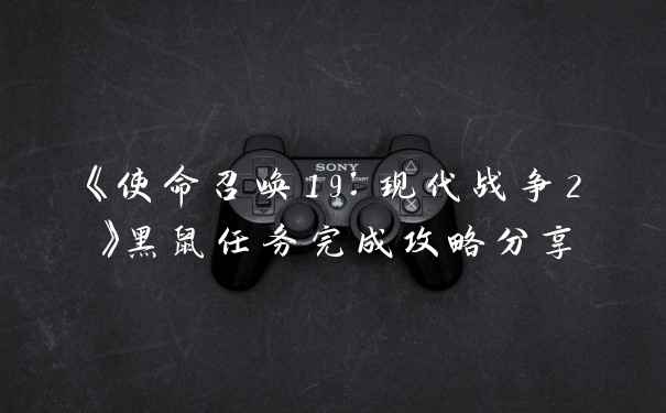 《使命召唤19：现代战争2》黑鼠任务完成攻略分享