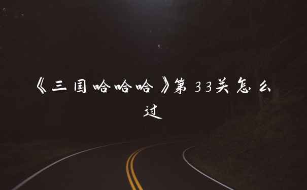 《三国哈哈哈》第33关怎么过