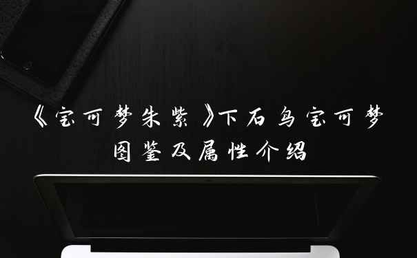 《宝可梦朱紫》下石鸟宝可梦图鉴及属性介绍