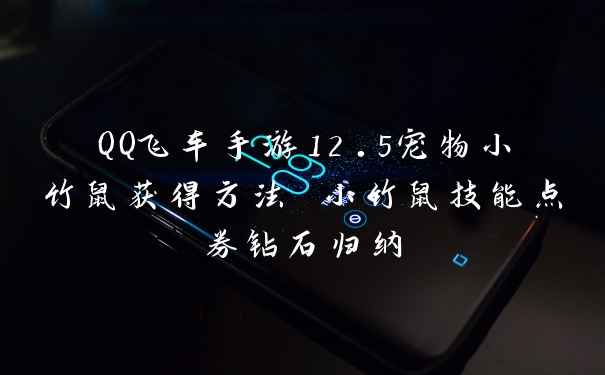 QQ飞车手游12.5宠物小竹鼠获得方法 小竹鼠技能点券钻石归纳