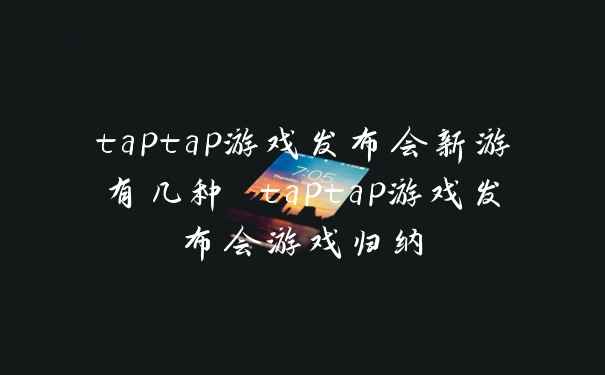 taptap游戏发布会新游有几种 taptap游戏发布会游戏归纳