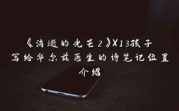 《消逝的光芒2》X13孩子写给华尔兹医生的诗笔记位置介绍