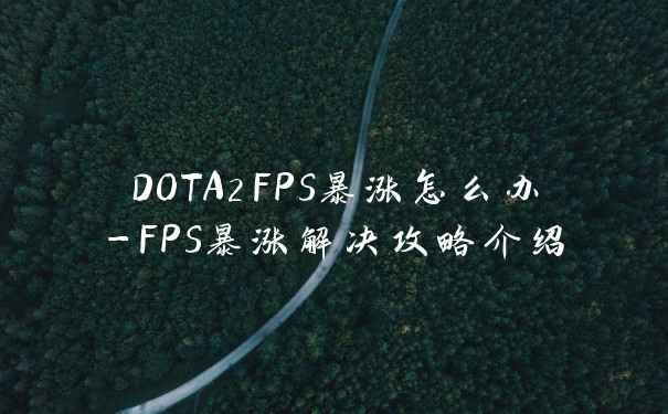 DOTA2FPS暴涨怎么办-FPS暴涨解决攻略介绍