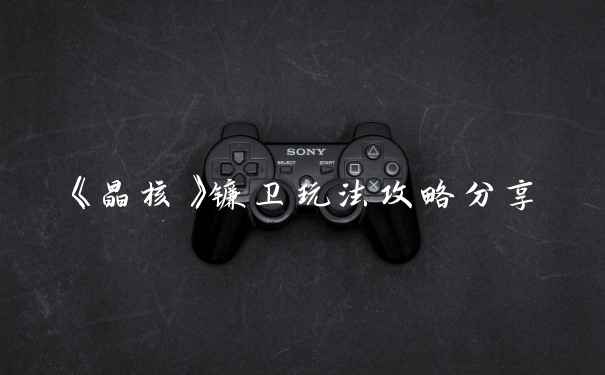 《晶核》镰卫玩法攻略分享