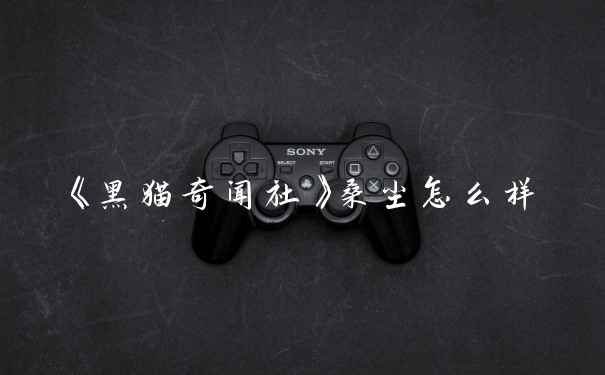 《黑猫奇闻社》桑尘怎么样