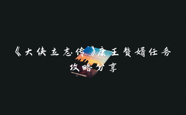 《大侠立志传》康王赘婿任务攻略分享