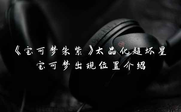 《宝可梦朱紫》太晶化超坏星宝可梦出现位置介绍