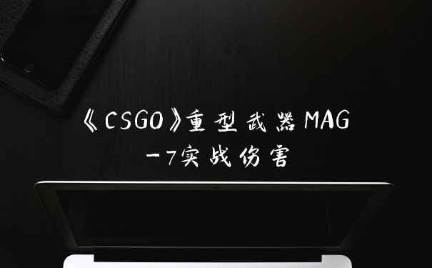 《CSGO》重型武器MAG-7实战伤害