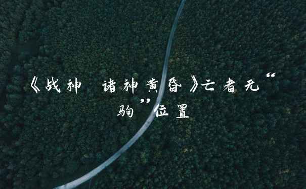 《战神 诸神黄昏》亡者无“驹”位置