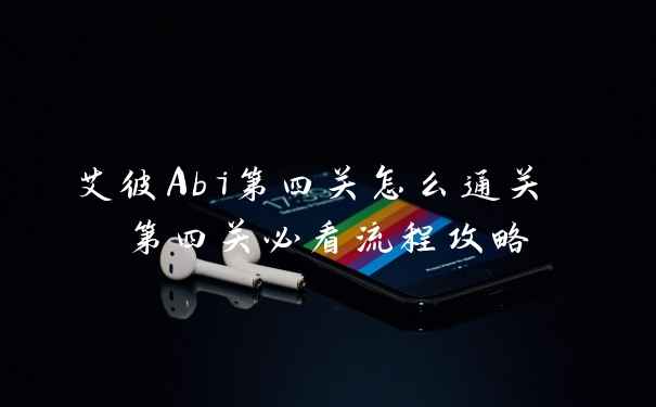 艾彼Abi第四关怎么通关 第四关必看流程攻略
