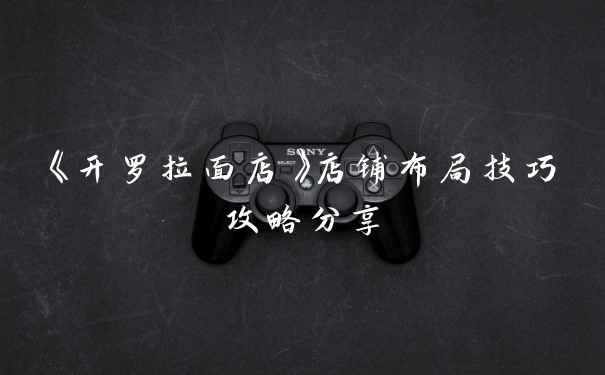 《开罗拉面店》店铺布局技巧攻略分享