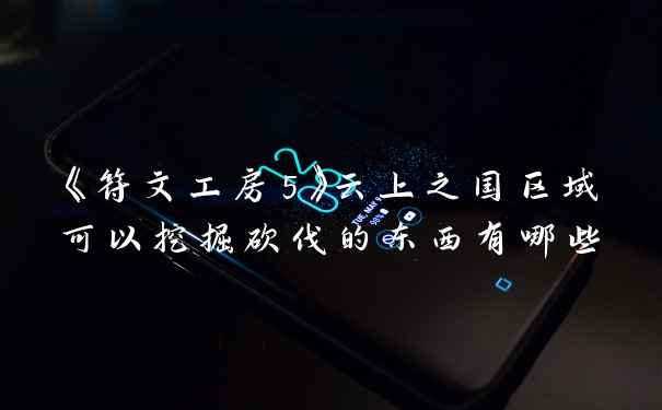 《符文工房5》云上之国区域可以挖掘砍伐的东西有哪些