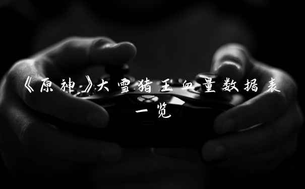 《原神》大雪猪王血量数据表一览