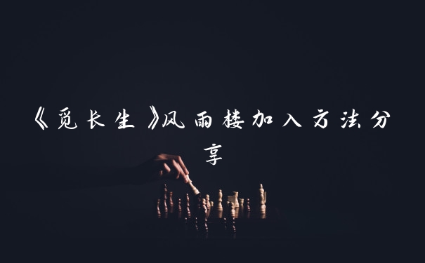 《觅长生》风雨楼加入方法分享