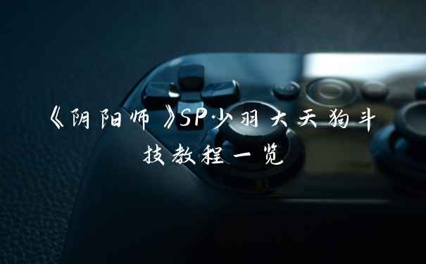 《阴阳师》SP少羽大天狗斗技教程一览