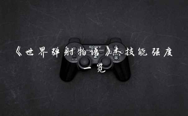 《世界弹射物语》杰技能强度一览