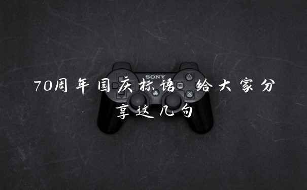 70周年国庆标语 给大家分享这几句