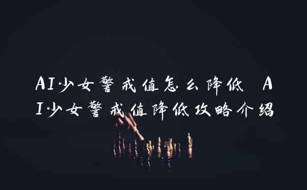 AI少女警戒值怎么降低 AI少女警戒值降低攻略介绍