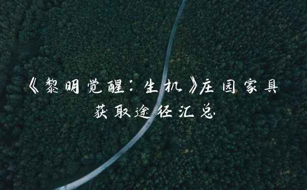 《黎明觉醒：生机》庄园家具获取途径汇总