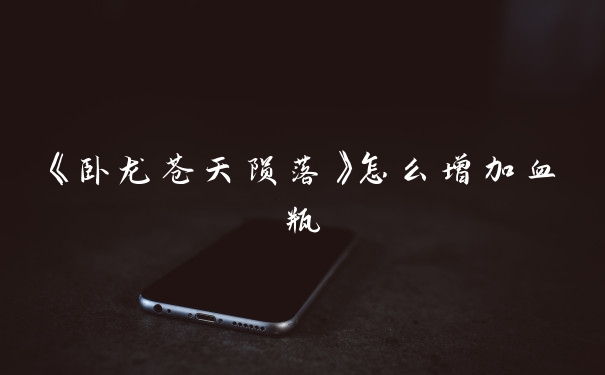 《卧龙苍天陨落》怎么增加血瓶