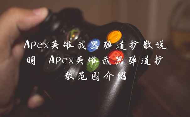 Apex英雄武器弹道扩散说明 Apex英雄武器弹道扩散范围介绍