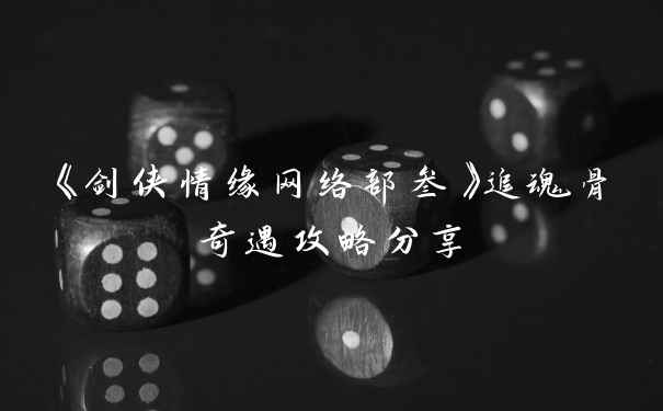 《剑侠情缘网络部叁》追魂骨奇遇攻略分享