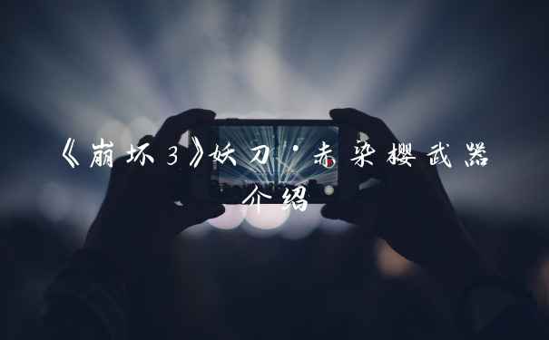 《崩坏3》妖刀·赤染樱武器介绍