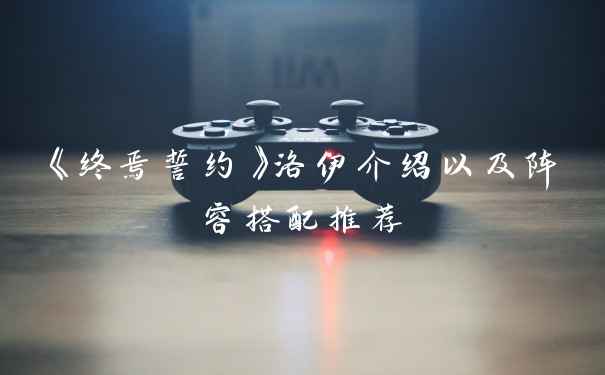 《终焉誓约》洛伊介绍以及阵容搭配推荐