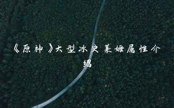 《原神》大型冰史莱姆属性介绍