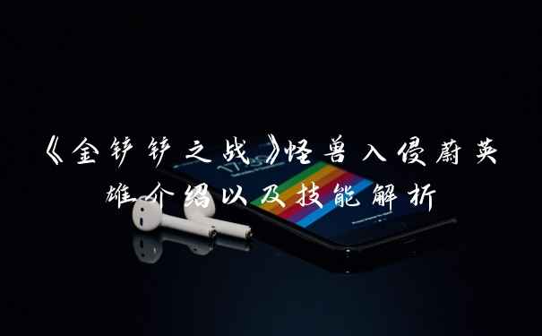 《金铲铲之战》怪兽入侵蔚英雄介绍以及技能解析