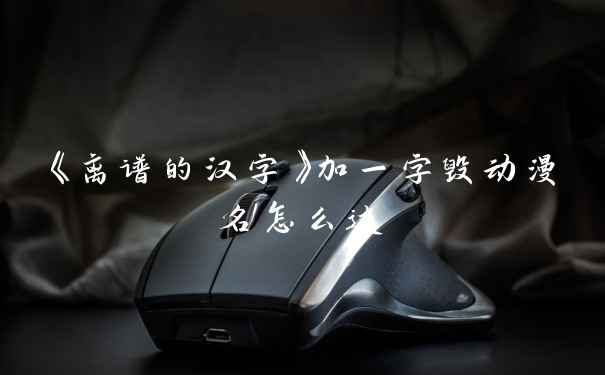 《离谱的汉字》加一字毁动漫名怎么过