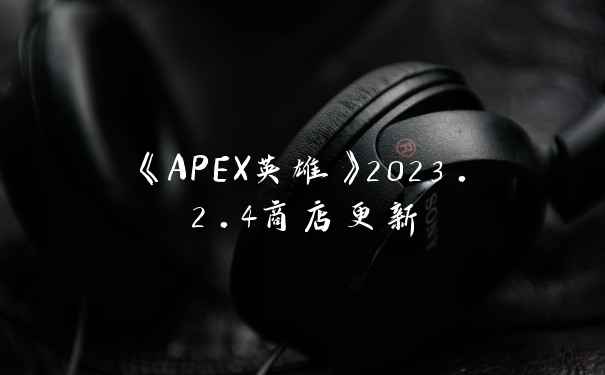 《APEX英雄》2023.2.4商店更新