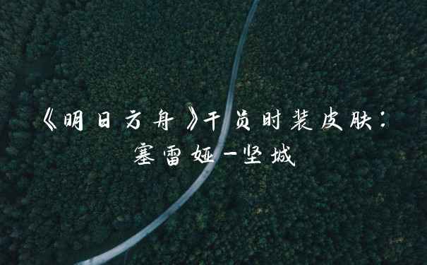 《明日方舟》干员时装皮肤：塞雷娅-坚城