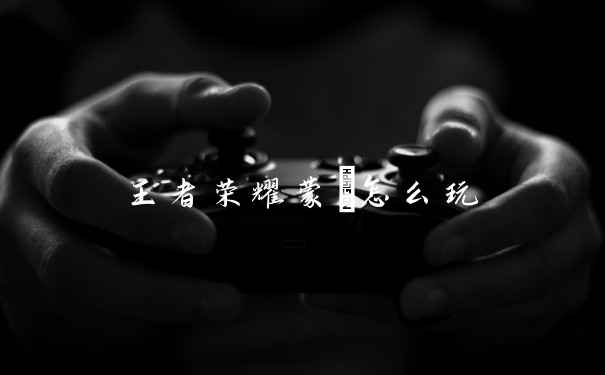 王者荣耀蒙犽怎么玩
