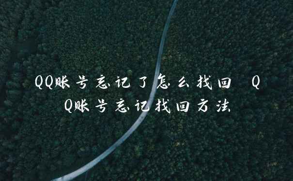 QQ账号忘记了怎么找回 QQ账号忘记找回方法