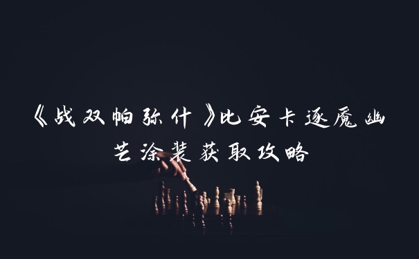 《战双帕弥什》比安卡逐魇幽芒涂装获取攻略