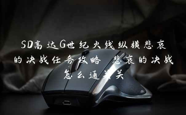 SD高达G世纪火线纵横悲哀的决战任务攻略 悲哀的决战怎么通关关
