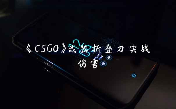 《CSGO》武器折叠刀实战伤害