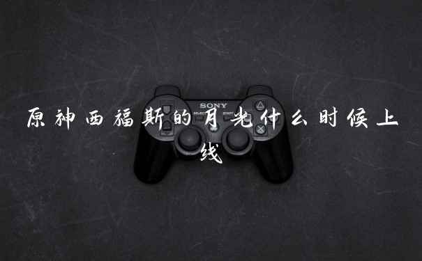 原神西福斯的月光什么时候上线