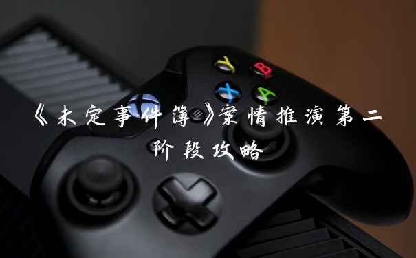 《未定事件簿》案情推演第二阶段攻略