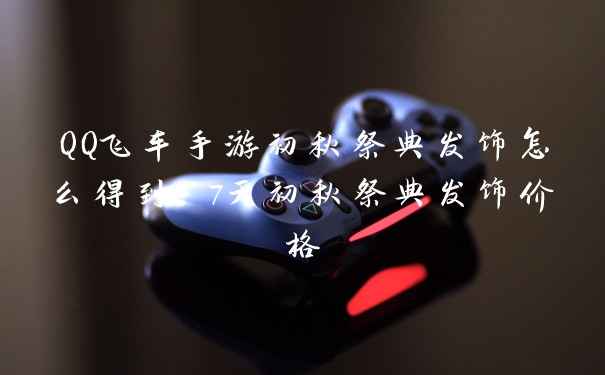 QQ飞车手游初秋祭典发饰怎么得到 7天初秋祭典发饰价格
