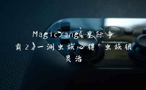Magicyang《星际争霸2》一测虫族心得 虫族很灵活