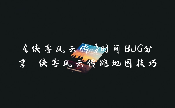 《侠客风云传》时间BUG分享 侠客风云传跑地图技巧