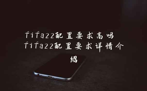 fifa22配置要求高吗 fifa22配置要求详情介绍