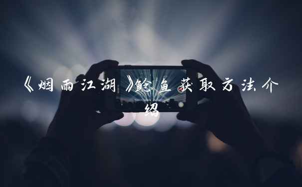 《烟雨江湖》鲶鱼获取方法介绍