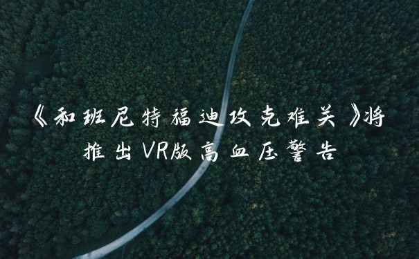 《和班尼特福迪攻克难关》将推出VR版高血压警告