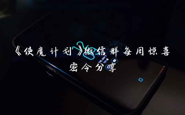 《使魔计划》微信群每周惊喜密令分享